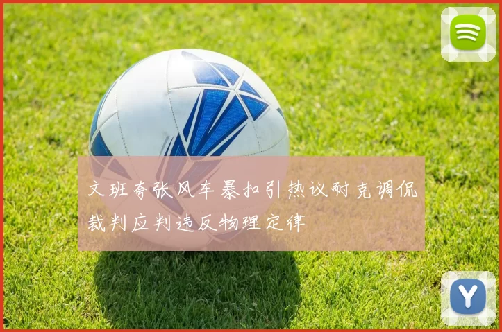 文班夸张风车暴扣引热议耐克调侃裁判应判违反物理定律