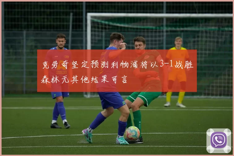 克劳奇坚定预测利物浦将以3-1战胜森林无其他结果可言