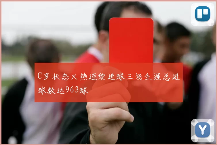 C罗状态火热连续进球三场生涯总进球数达963球
