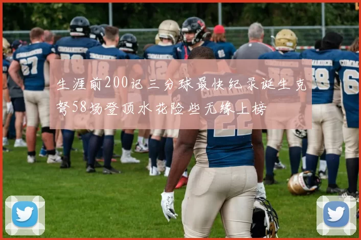 生涯前200记三分球最快纪录诞生克弩58场登顶水花险些无缘上榜