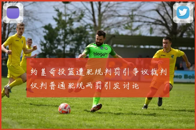 约基奇投篮遭犯规判罚引争议裁判仅判普通犯规两罚引发讨论