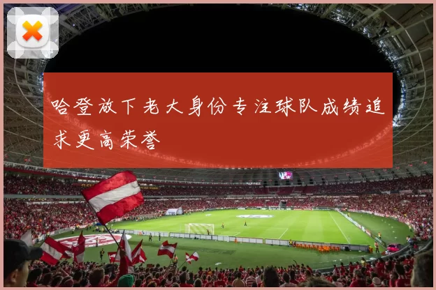 哈登放下老大身份专注球队成绩追求更高荣誉
