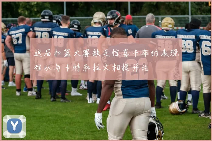 这届扣篮大赛缺乏惊喜卡布的表现难以与卡特和拉文相提并论