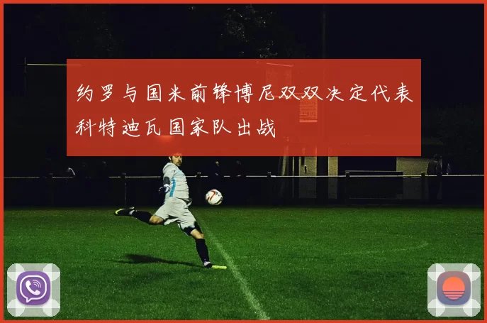 约罗与国米前锋博尼双双决定代表科特迪瓦国家队出战