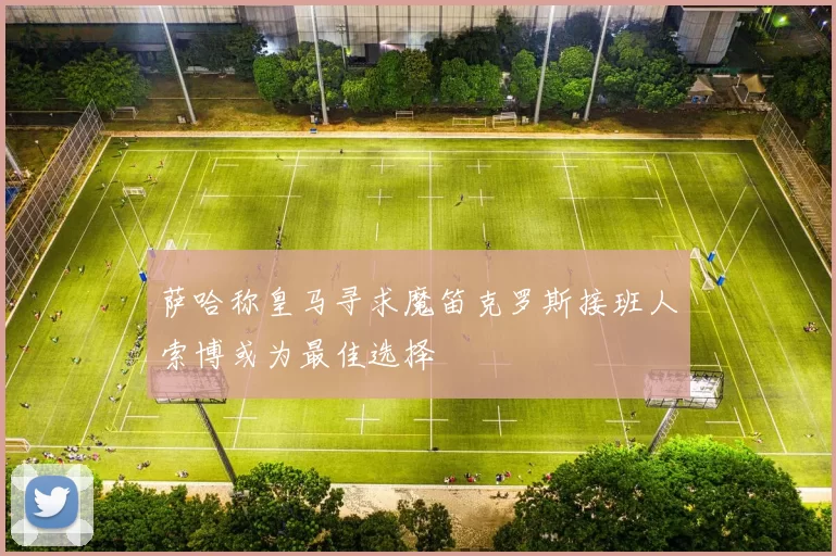 萨哈称皇马寻求魔笛克罗斯接班人索博或为最佳选择
