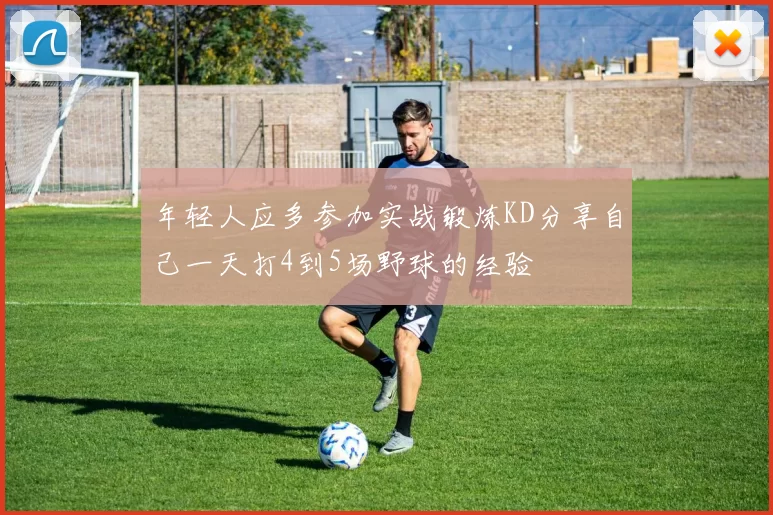 年轻人应多参加实战锻炼KD分享自己一天打4到5场野球的经验