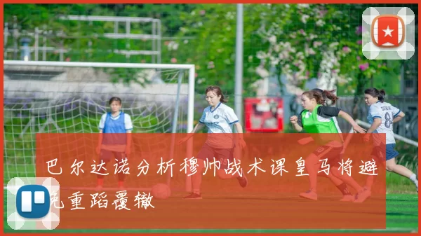 巴尔达诺分析穆帅战术课皇马将避免重蹈覆辙