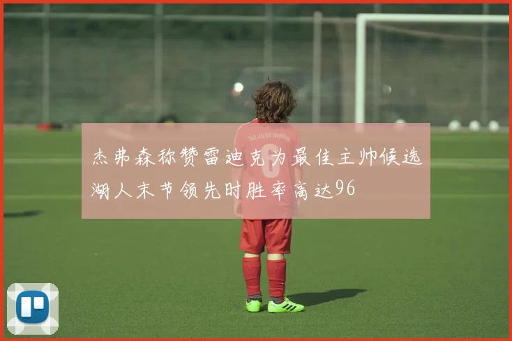 杰弗森称赞雷迪克为最佳主帅候选湖人末节领先时胜率高达96