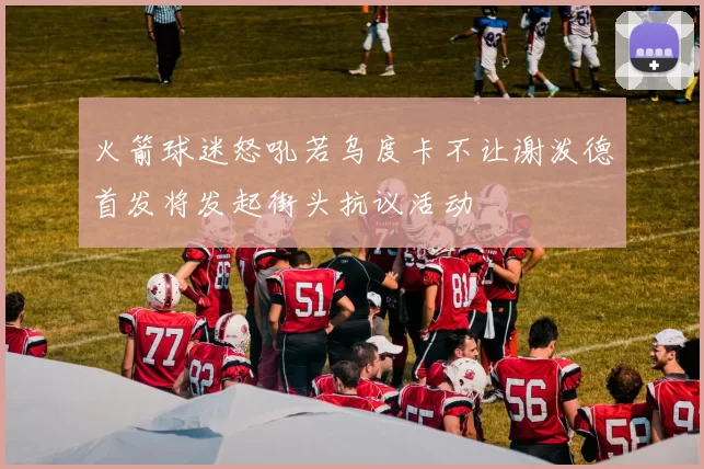 火箭球迷怒吼若乌度卡不让谢泼德首发将发起街头抗议活动