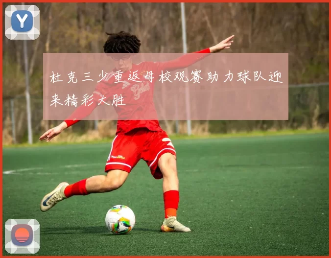 杜克三少重返母校观赛助力球队迎来精彩大胜