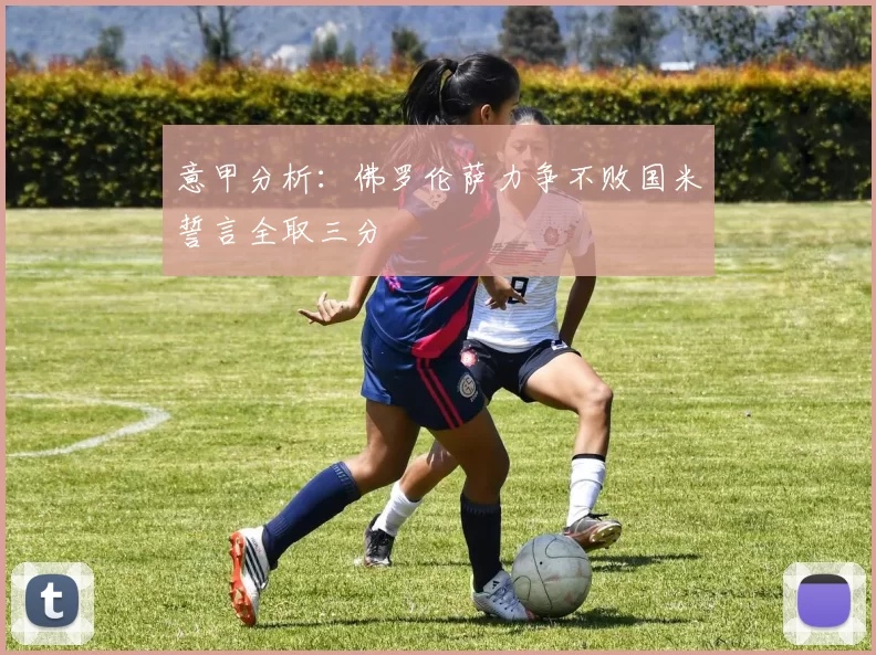 意甲分析：佛罗伦萨力争不败国米誓言全取三分