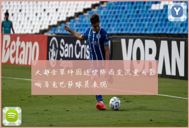 大都会草坪因连续降雨变沉重或影响马竞巴萨球员表现