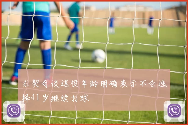 东契奇谈退役年龄明确表示不会选择41岁继续打球