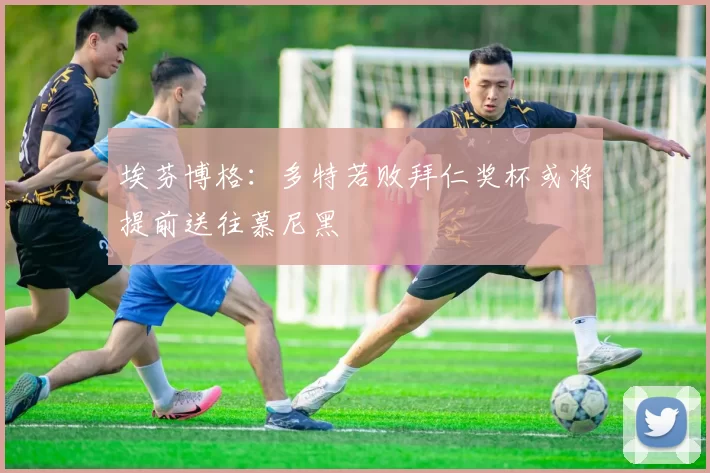 埃芬博格：多特若败拜仁奖杯或将提前送往慕尼黑
